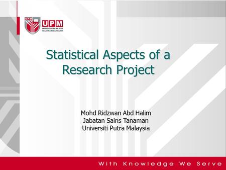 Statistical Aspects of a Research Project Mohd Ridzwan Abd Halim Jabatan Sains Tanaman Universiti Putra Malaysia.