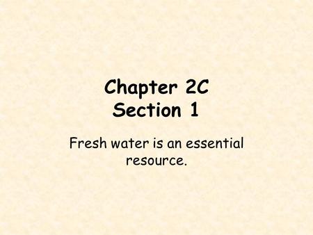 Chapter 2C Section 1 Fresh water is an essential resource.