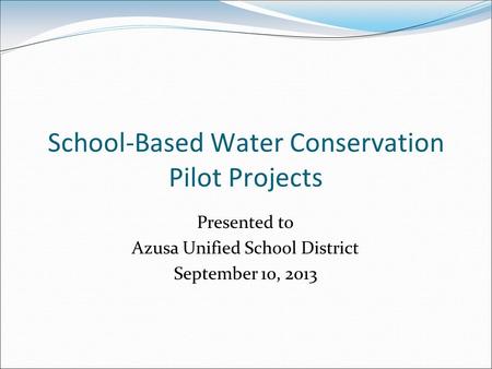 School-Based Water Conservation Pilot Projects Presented to Azusa Unified School District September 10, 2013.