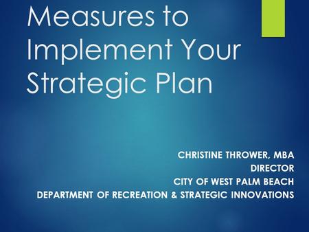 Using Performance Measures to Implement Your Strategic Plan CHRISTINE THROWER, MBA DIRECTOR CITY OF WEST PALM BEACH DEPARTMENT OF RECREATION & STRATEGIC.