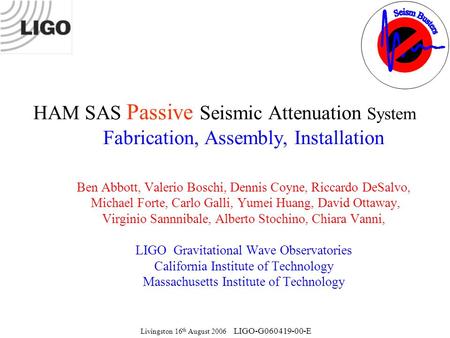 Livingston 16 th August 2006 LIGO-G060419-00-E HAM SAS Passive Seismic Attenuation System Fabrication, Assembly, Installation Ben Abbott, Valerio Boschi,