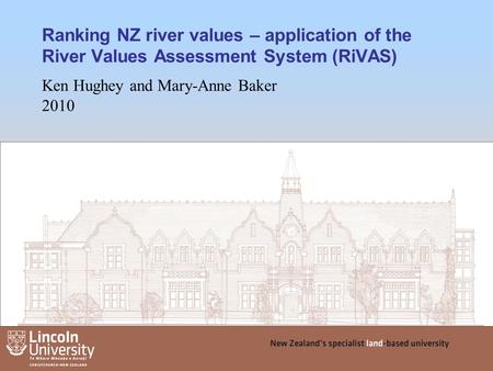 Ranking NZ river values – application of the River Values Assessment System (RiVAS) Ken Hughey and Mary-Anne Baker 2010 1.