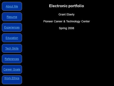 About Me Work Ethics References Tech Skills Resume Career Goals Experiences Education Electronic portfolio Grant Eberly Pioneer Career & Technology Center.