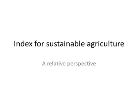 Index for sustainable agriculture A relative perspective.