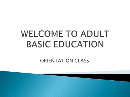 ORIENTATION CLASS. Day One Welcome Fill Out Paperwork Casas Assessment Writing assessment Day Two Welcome back E-mail Skills Tutor Math and Reading Assessment.