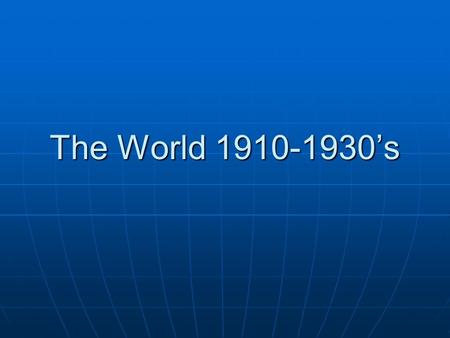 The World 1910-1930’s. The Great War World War I Causes, Events, Aftermath.