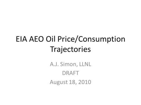 EIA AEO Oil Price/Consumption Trajectories A.J. Simon, LLNL DRAFT August 18, 2010.