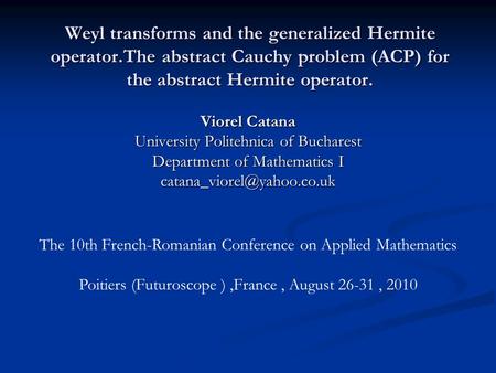 Weyl transforms and the generalized Hermite operator.The abstract Cauchy problem (ACP) for the abstract Hermite operator. Viorel Catana University Politehnica.