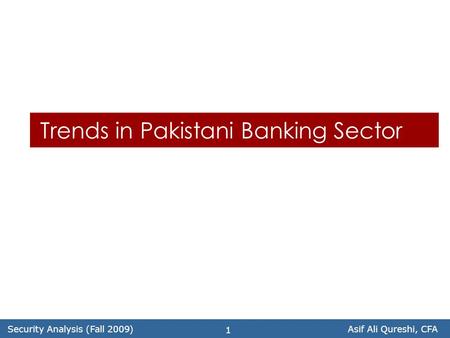 Security Analysis (Fall 2009)Asif Ali Qureshi, CFA 1 Trends in Pakistani Banking Sector.