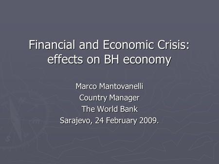 Financial and Economic Crisis: effects on BH economy Financial and Economic Crisis: effects on BH economy Marco Mantovanelli Country Manager The World.