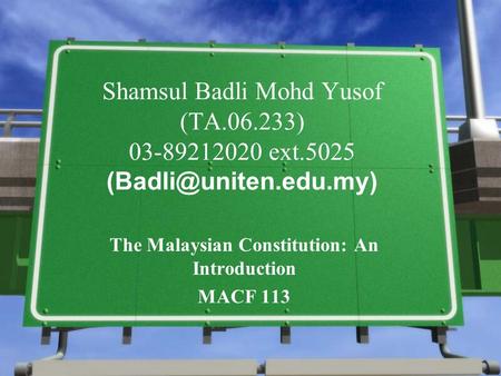 Shamsul Badli Mohd Yusof (TA.06.233) 03-89212020 ext.5025 The Malaysian Constitution: An Introduction MACF 113.