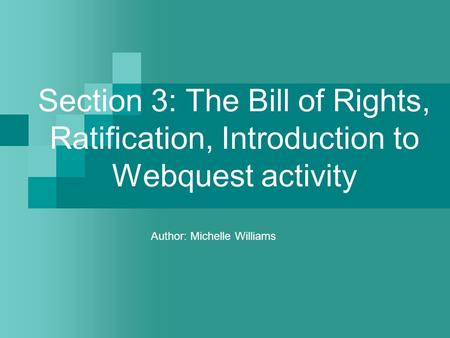 Section 3: The Bill of Rights, Ratification, Introduction to Webquest activity Author: Michelle Williams.