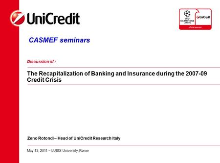 CASMEF seminars Discussion of : The Recapitalization of Banking and Insurance during the 2007-09 Credit Crisis Zeno Rotondi – Head of UniCredit Research.