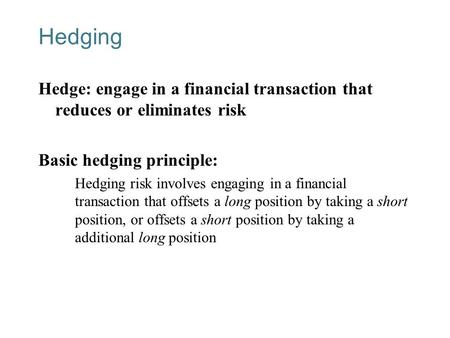 13-1 Hedging Hedge: engage in a financial transaction that reduces or eliminates risk Basic hedging principle: Hedging risk involves engaging in a financial.