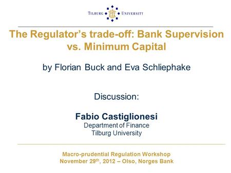 The Regulator’s trade-off: Bank Supervision vs. Minimum Capital by Florian Buck and Eva Schliephake Discussion: Fabio Castiglionesi Department of Finance.