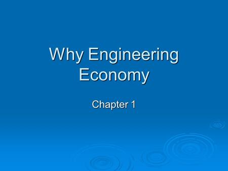 Why Engineering Economy Chapter 1 WHAT IS ECONOMICS ? The study of how limited resources are used to satisfy unlimited human wants. The study of how.