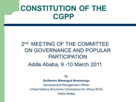 1 CONSTITUTION OF THE CGPP 2 nd MEETING OF THE COMMITTEE ON GOVERNANCE AND POPULAR PARTICIPATION Addis Ababa, 9 -10 March 2011 By Guillermo Mmangué Nnandongo.