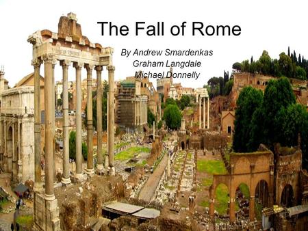 The Fall of Rome By Andrew Smardenkas Graham Langdale Michael Donnelly.