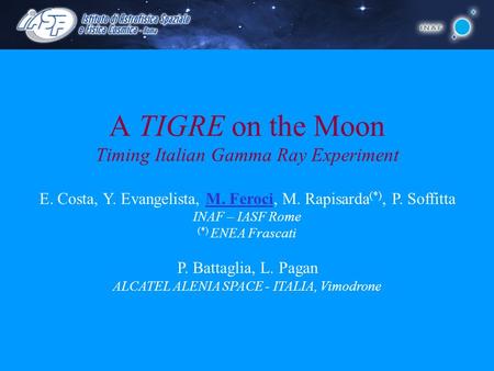 A TIGRE on the Moon Timing Italian Gamma Ray Experiment E. Costa, Y. Evangelista, M. Feroci, M. Rapisarda (*), P. Soffitta INAF – IASF Rome (*) ENEA Frascati.