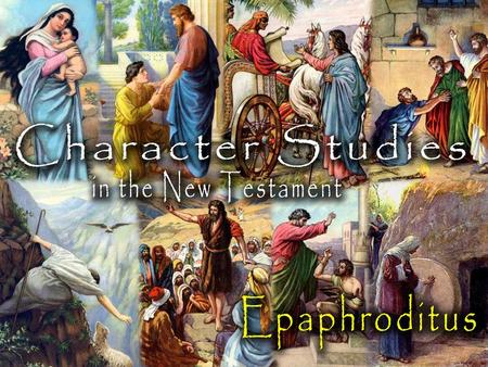 Epaphroditus: About the Man He was a “nobody” –No indication he was a “preacher” –No indication he did any missionary work –No indication that he made.