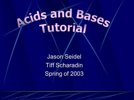 Jason Seidel Tiff Scharadin Spring of 2003 Acids  An acid is a material that can release a proton or hydrogen ion (H + )  Acids donate protons Back.