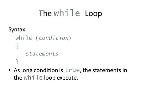 The while Loop Syntax while (condition) { statements } As long condition is true, the statements in the while loop execute.