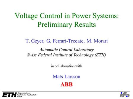 Voltage Control in Power Systems: Preliminary Results T. Geyer, G. Ferrari-Trecate, T. Geyer, G. Ferrari-Trecate, M. Morari Automatic Control Laboratory.