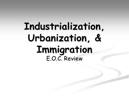 Industrialization, Urbanization, & Immigration E.O.C. Review.