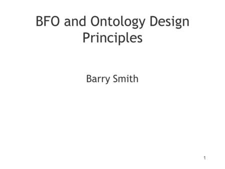 BFO and Ontology Design Principles Barry Smith 1.