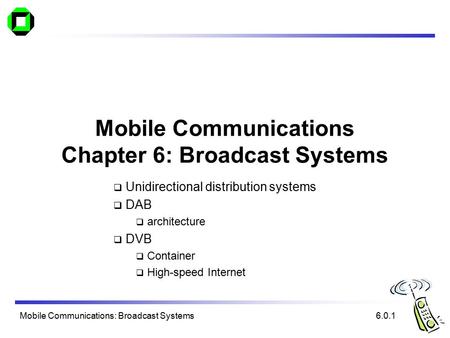 Mobile Communications: Broadcast Systems Mobile Communications Chapter 6: Broadcast Systems  Unidirectional distribution systems  DAB  architecture.