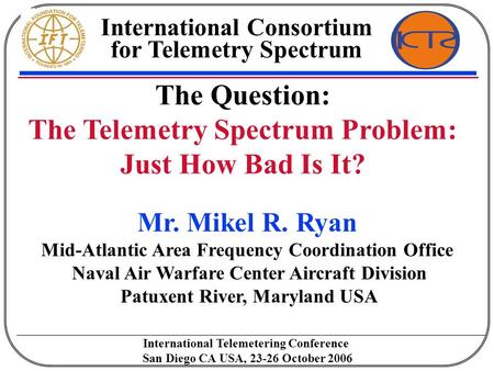 The Question: The Telemetry Spectrum Problem: Just How Bad Is It? International Consortium for Telemetry Spectrum International Telemetering Conference.