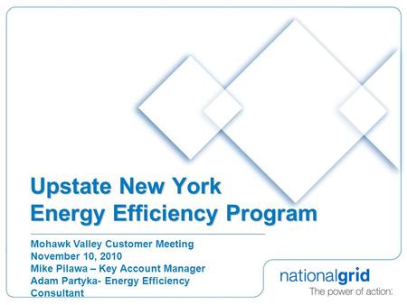 Upstate New York Energy Efficiency Program Mohawk Valley Customer Meeting November 10, 2010 Mike Pilawa – Key Account Manager Adam Partyka- Energy Efficiency.