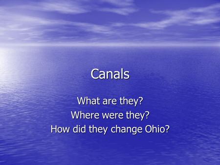 Canals What are they? Where were they? How did they change Ohio?