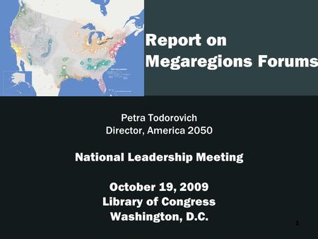 1 Report on Megaregions Forums Petra Todorovich Director, America 2050 National Leadership Meeting October 19, 2009 Library of Congress Washington, D.C.