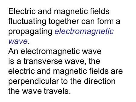 Electric and magnetic fields fluctuating together can form a propagating electromagnetic wave. An electromagnetic wave is a transverse wave, the electric.