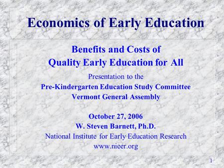 1 Economics of Early Education Benefits and Costs of Quality Early Education for All Presentation to the Pre-Kindergarten Education Study Committee Vermont.