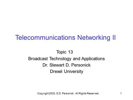 Copyright 2002, S.D. Personick. All Rights Reserved.1 Telecommunications Networking II Topic 13 Broadcast Technology and Applications Dr. Stewart D. Personick.