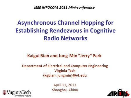 Asynchronous Channel Hopping for Establishing Rendezvous in Cognitive Radio Networks Kaigui Bian and Jung-Min “Jerry” Park Department of Electrical and.