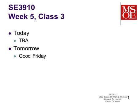 Today TBA Tomorrow Good Friday SE-2811 Slide design: Dr. Mark L. Hornick Content: Dr. Hornick Errors: Dr. Yoder 1 SE3910 Week 5, Class 3.