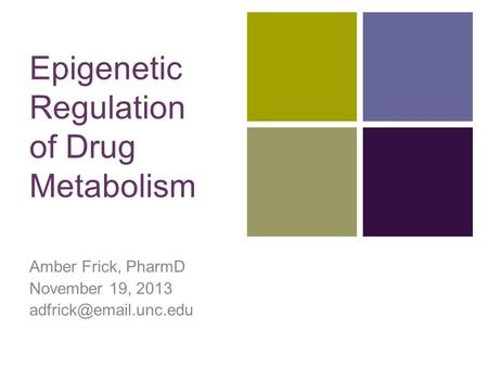 + Epigenetic Regulation of Drug Metabolism Amber Frick, PharmD November 19, 2013