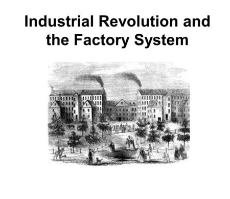 Industrial Revolution and the Factory System. Industrial Revolution: the long, slow process of changing from goods being made at HOME by HAND to being.