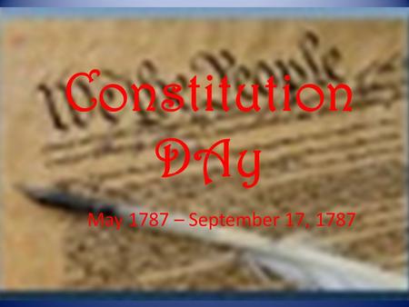 Constitution DAy May 1787 – September 17, 1787. This day marks the 227 th anniversary of the signing of the Constitution.