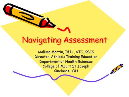 Navigating Assessment Malissa Martin, Ed.D., ATC, CSCS Director, Athletic Training Education Department of Health Sciences College of Mount St Joseph Cincinnati,