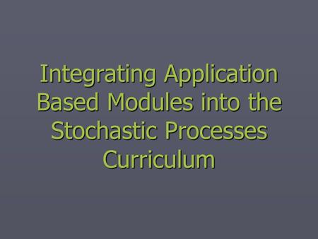 Integrating Application Based Modules into the Stochastic Processes Curriculum.