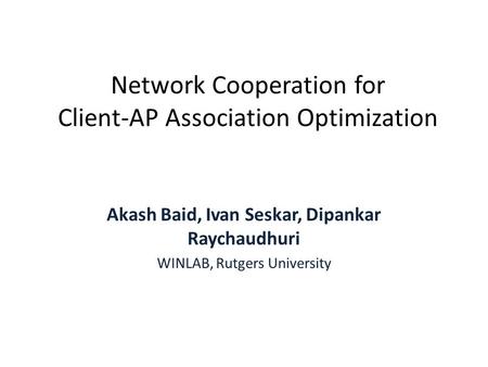 Network Cooperation for Client-AP Association Optimization Akash Baid, Ivan Seskar, Dipankar Raychaudhuri WINLAB, Rutgers University.