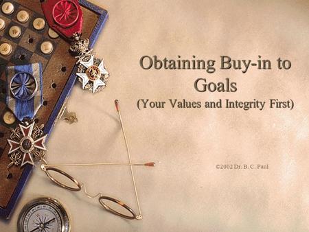 Obtaining Buy-in to Goals (Your Values and Integrity First) ©2002 Dr. B. C. Paul.