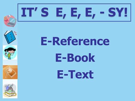 E-Reference E-Book E-Text IT’ S E, E, E, - SY!. E-Reference E-Book E-Text Virtual Reference Books Gale Facts on File ABC-CLIO Downloadable ebooks for.