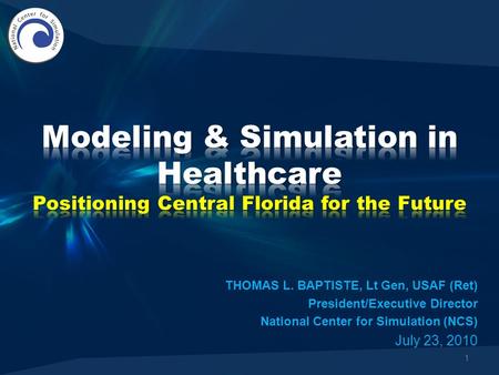 1 THOMAS L. BAPTISTE, Lt Gen, USAF (Ret) President/Executive Director National Center for Simulation (NCS) July 23, 2010.