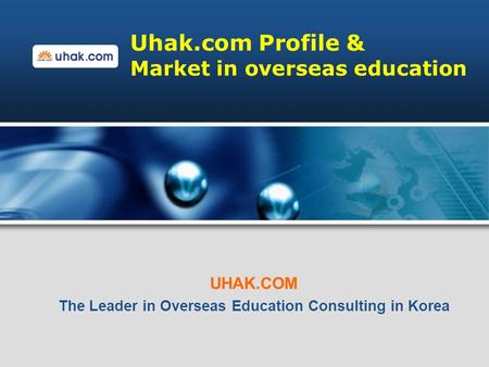 Uhak.com Profile & Market in overseas education UHAK.COM The Leader in Overseas Education Consulting in Korea.