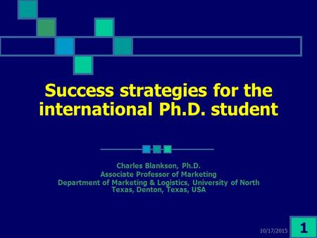 10/17/2015 1 Success strategies for the international Ph.D. student Charles Blankson, Ph.D. Associate Professor of Marketing Department of Marketing &